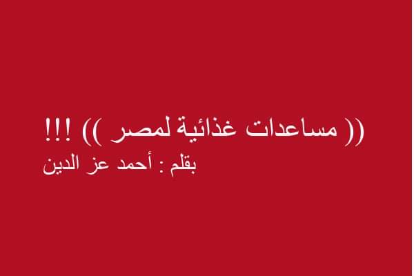 أحمد عز الدين : مساعدات غذائية لمصر